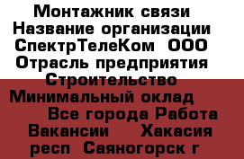 Монтажник связи › Название организации ­ СпектрТелеКом, ООО › Отрасль предприятия ­ Строительство › Минимальный оклад ­ 25 000 - Все города Работа » Вакансии   . Хакасия респ.,Саяногорск г.